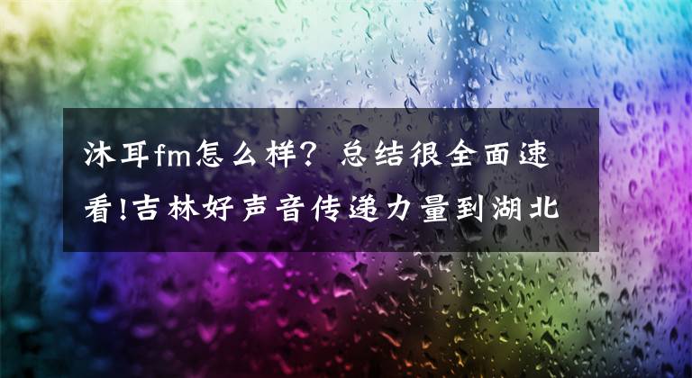 沐耳fm怎么樣？總結(jié)很全面速看!吉林好聲音傳遞力量到湖北，我省多部原創(chuàng)微廣播劇講述“抗疫”好故事