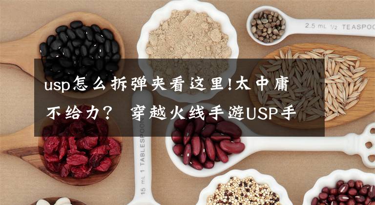 usp怎么拆彈夾看這里!太中庸不給力？ 穿越火線手游USP手槍評測