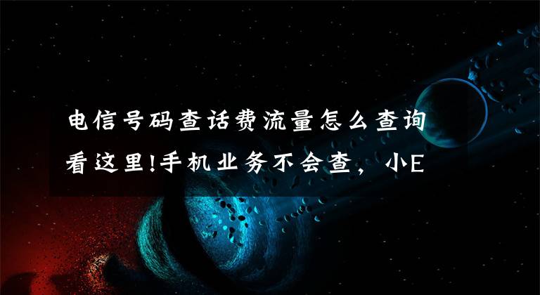 電信號(hào)碼查話(huà)費(fèi)流量怎么查詢(xún)看這里!手機(jī)業(yè)務(wù)不會(huì)查，小E教你全搞定！