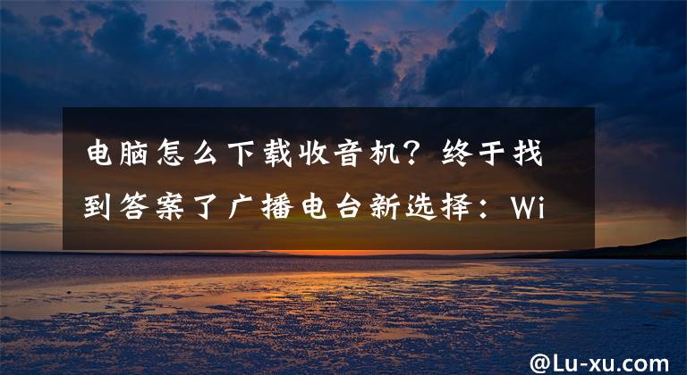 電腦怎么下載收音機(jī)？終于找到答案了廣播電臺(tái)新選擇：Win10 Mobile/PC版《TuneIn Radio》發(fā)布