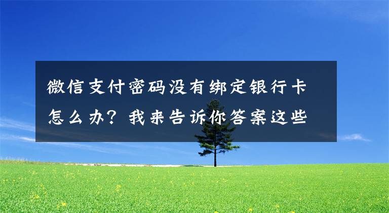 微信支付密碼沒有綁定銀行卡怎么辦？我來告訴你答案這些證件千萬別放一起