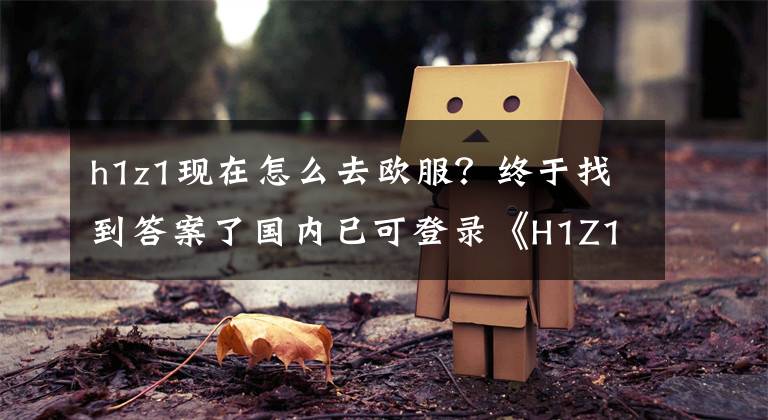 h1z1現(xiàn)在怎么去歐服？終于找到答案了國內(nèi)已可登錄《H1Z1》無需VPN！老外，WTF中國人要來了