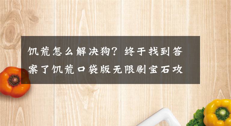 饑荒怎么解決狗？終于找到答案了饑荒口袋版無限刷寶石攻略 處理狗王新辦法