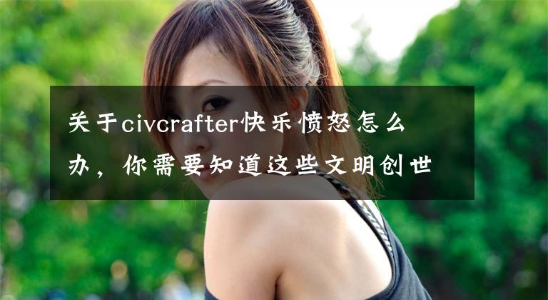 關(guān)于civcrafter快樂憤怒怎么辦，你需要知道這些文明創(chuàng)世者civcrafter新手實(shí)用技巧分享