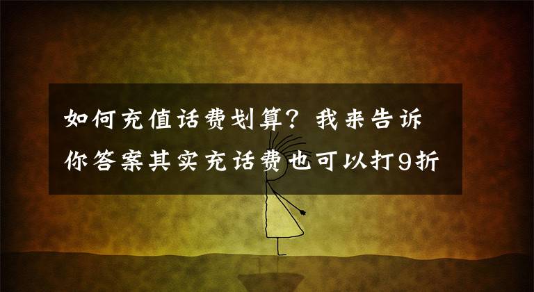 如何充值話費(fèi)劃算？我來告訴你答案其實(shí)充話費(fèi)也可以打9折！學(xué)會(huì)話費(fèi)慢充，一年讓你省下大幾百