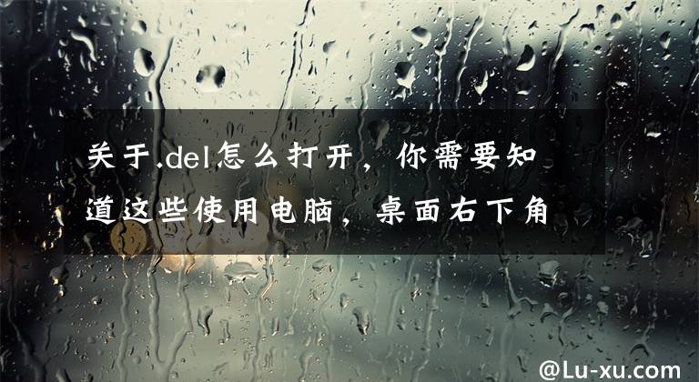 關于.del怎么打開，你需要知道這些使用電腦，桌面右下角圖標不顯示怎么辦？電腦圖標不顯示解決方法