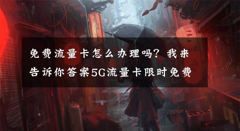 免費流量卡怎么辦理嗎？我來告訴你答案5G流量卡限時免費領(lǐng)取、0月租、不限量、不限速、不封頂！?。?></a></div> <div   id=