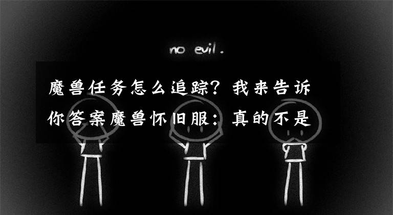 魔獸任務(wù)怎么追蹤？我來告訴你答案魔獸懷舊服：真的不是Bug，十幾年前就這樣