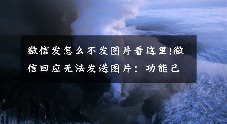 微信發(fā)怎么不發(fā)圖片看這里!微信回應(yīng)無(wú)法發(fā)送圖片：功能已修復(fù)