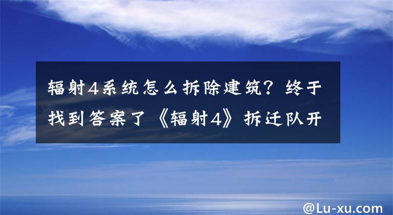 輻射4系統(tǒng)怎么拆除建筑？終于找到答案了《輻射4》拆遷隊(duì)開局玩法解析攻略