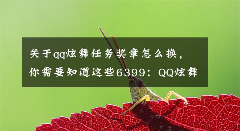 關于qq炫舞任務獎章怎么換，你需要知道這些6399：QQ炫舞九周年同人征集大賽贏千元Q幣+限定活動攻略詳解