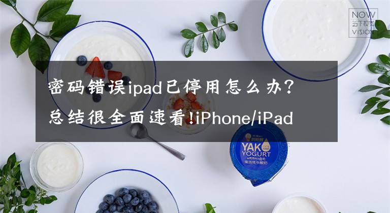 密碼錯誤ipad已停用怎么辦？總結(jié)很全面速看!iPhone/iPad密碼輸錯被停用，怎么辦？小編教你