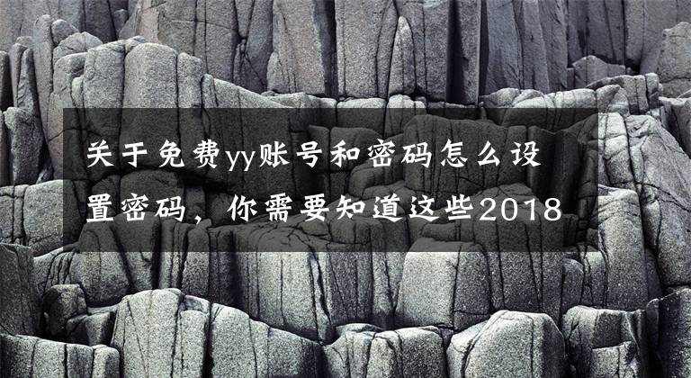 關(guān)于免費yy賬號和密碼怎么設(shè)置密碼，你需要知道這些2018B站大會員賬號共享 免費vip賬號分享