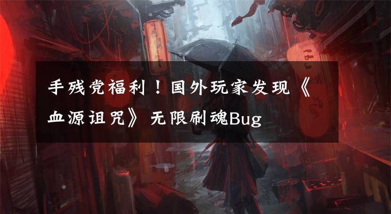 手殘黨福利！國外玩家發(fā)現(xiàn)《血源詛咒》無限刷魂Bug