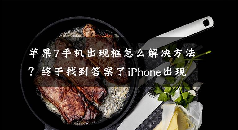 蘋(píng)果7手機(jī)出現(xiàn)框怎么解決方法？終于找到答案了iPhone出現(xiàn)白色方框?qū)е掠|屏失靈失靈時(shí)的解決辦法