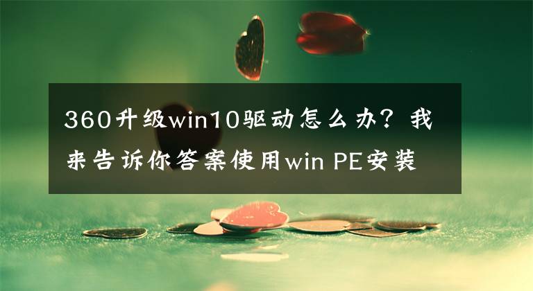 360升級win10驅(qū)動怎么辦？我來告訴你答案使用win PE安裝Windows 11（跳過TPM2.0驗證）