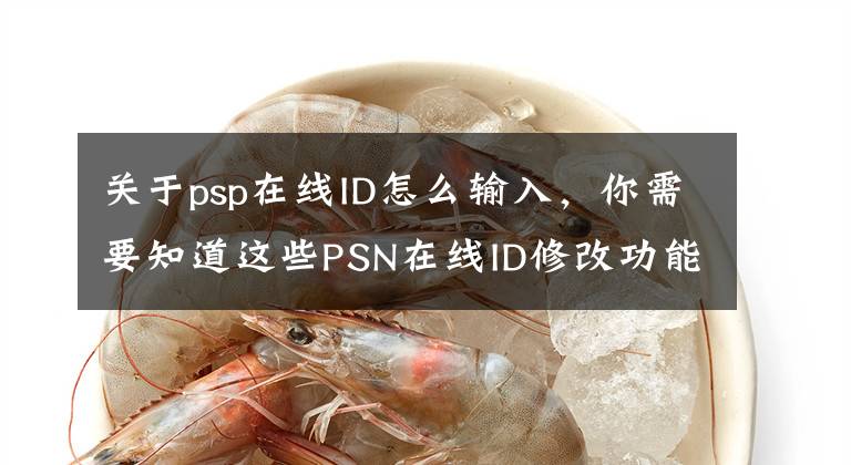 關(guān)于psp在線ID怎么輸入，你需要知道這些PSN在線ID修改功能將于4月11日上線 首次修改免費(fèi)