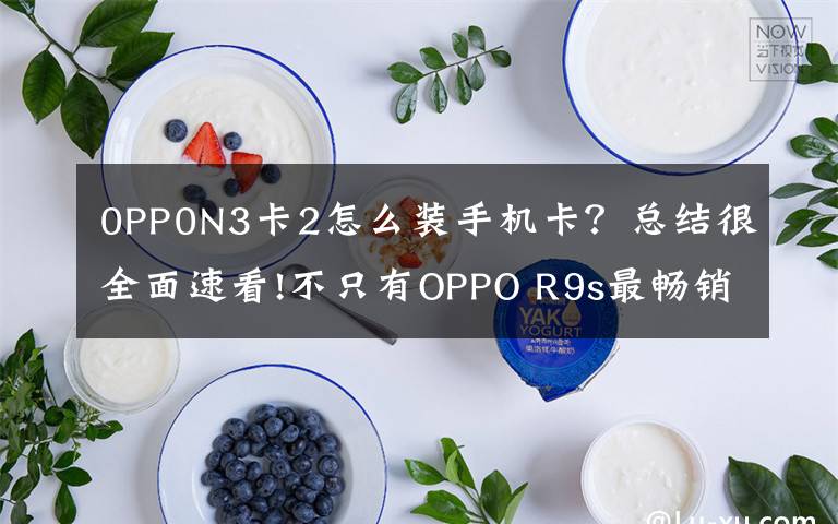 0PP0N3卡2怎么裝手機卡？總結(jié)很全面速看!不只有OPPO R9s最暢銷，盤點OPPO歷史上經(jīng)典的機型