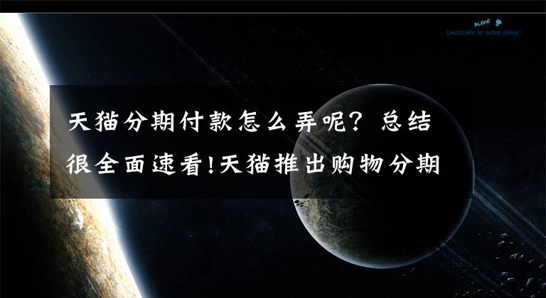 天貓分期付款怎么弄呢？總結(jié)很全面速看!天貓推出購(gòu)物分期付款 余額寶存錢可獲分期購(gòu)資質(zhì)