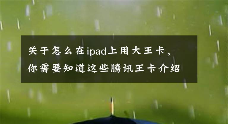 關(guān)于怎么在ipad上用大王卡，你需要知道這些騰訊王卡介紹、辦理流程、流量詳情及使用場景、激活、銷戶