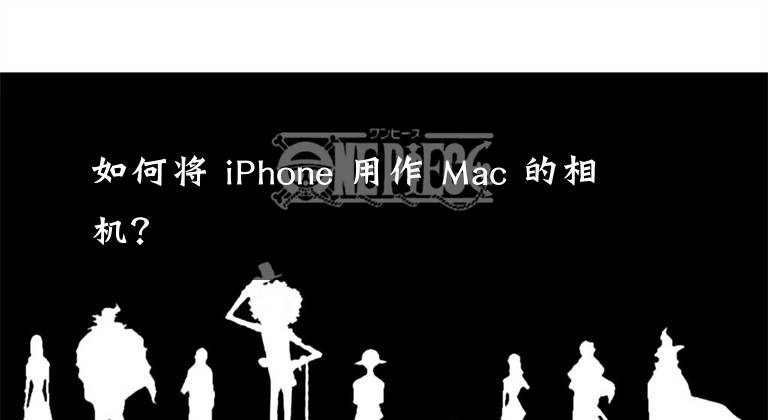 如何將 iPhone 用作 Mac 的相機？