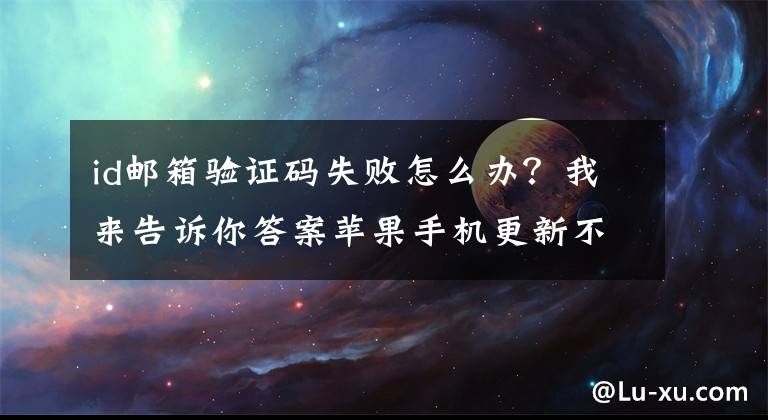 id郵箱驗(yàn)證碼失敗怎么辦？我來(lái)告訴你答案蘋果手機(jī)更新不了10.2系統(tǒng)，一直出現(xiàn)驗(yàn)證時(shí)出錯(cuò)