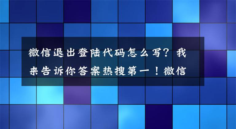 微信退出登陸代碼怎么寫？我來(lái)告訴你答案熱搜第一！微信又上新功能