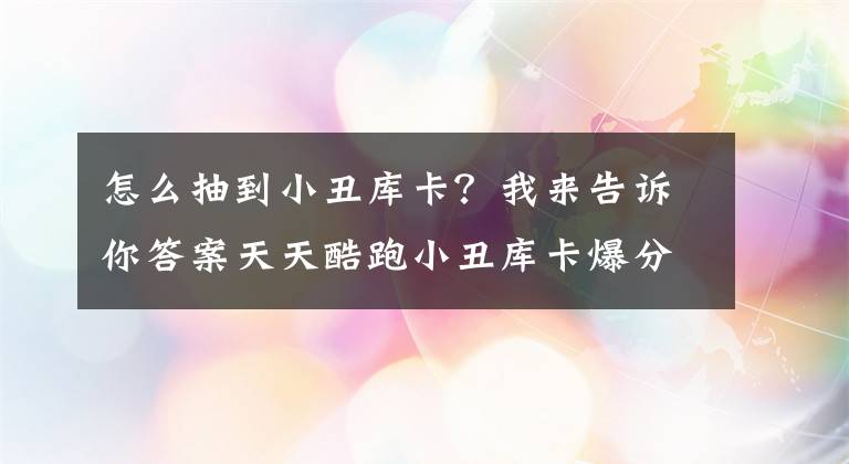 怎么抽到小丑庫卡？我來告訴你答案天天酷跑小丑庫卡爆分攻略 最強組合推薦