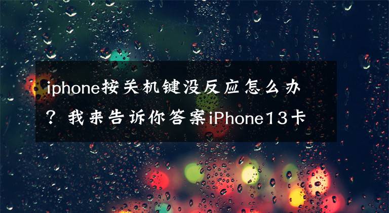 iphone按關機鍵沒反應怎么辦？我來告訴你答案iPhone13卡頓無法關機、屏幕卡死黑屏？4種解決方法