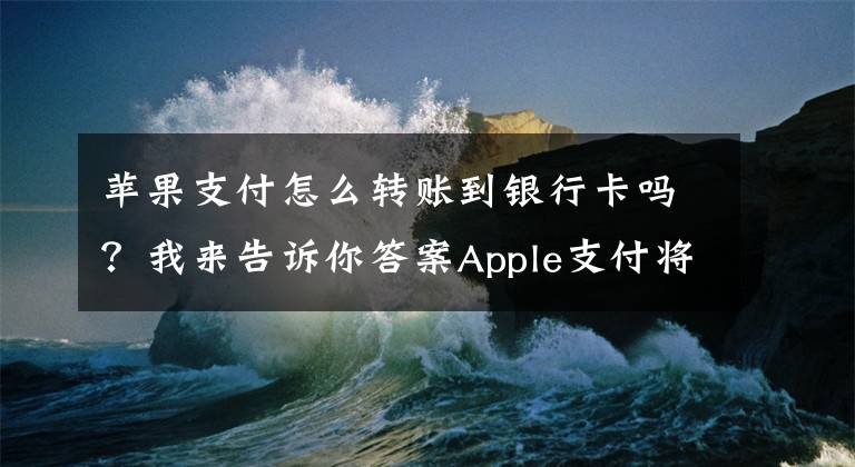 蘋果支付怎么轉賬到銀行卡嗎？我來告訴你答案Apple支付將可用信用卡進行個人轉賬 比支付寶方便