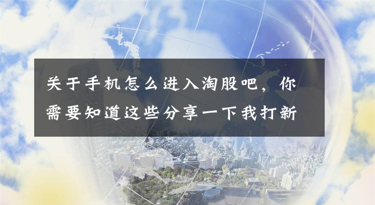 關于手機怎么進入淘股吧，你需要知道這些分享一下我打新股的絕妙技巧