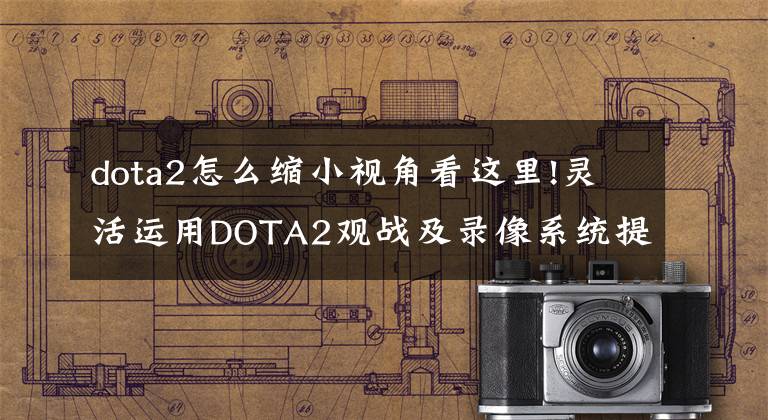 dota2怎么縮小視角看這里!靈活運用DOTA2觀戰(zhàn)及錄像系統(tǒng)提升個人能力