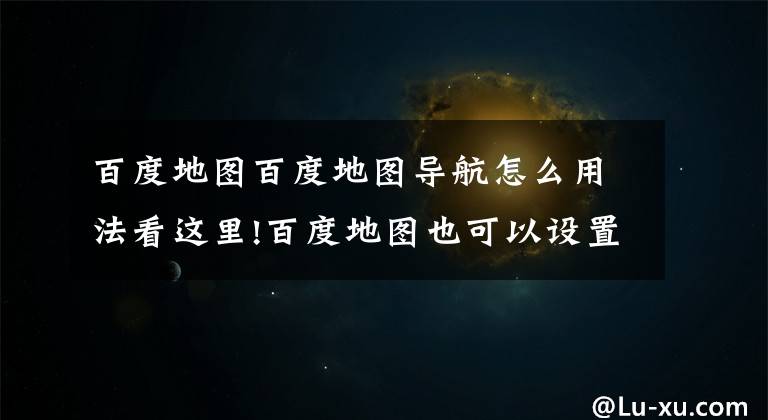 百度地圖百度地圖導(dǎo)航怎么用法看這里!百度地圖也可以設(shè)置CarPlay聲道？