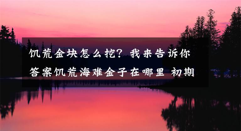 饑荒金塊怎么挖？我來告訴你答案饑荒海難金子在哪里 初期金子怎么獲得