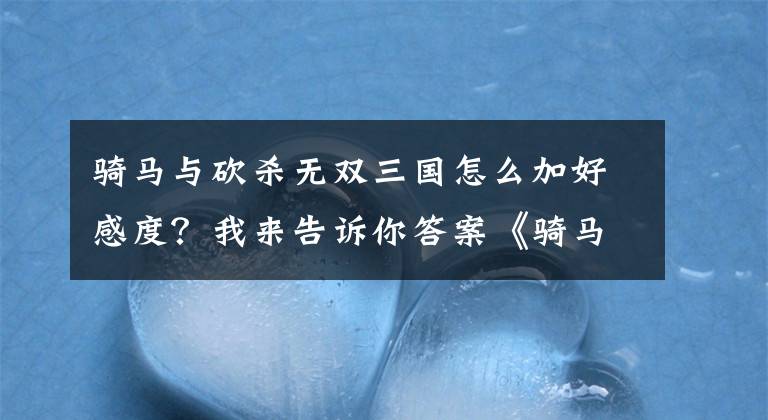 騎馬與砍殺無(wú)雙三國(guó)怎么加好感度？我來(lái)告訴你答案《騎馬與砍殺：戰(zhàn)團(tuán)》自立元帥培養(yǎng)詳細(xì)攻略詳解 元帥怎么培養(yǎng)