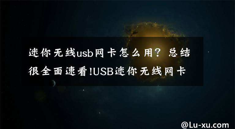 迷你無線usb網(wǎng)卡怎么用？總結(jié)很全面速看!USB迷你無線網(wǎng)卡Win7臺式電腦組建WIFI方法