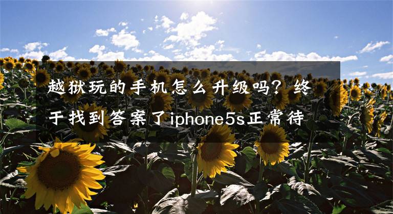 越獄玩的手機(jī)怎么升級嗎？終于找到答案了iphone5s正常待機(jī)時(shí)間