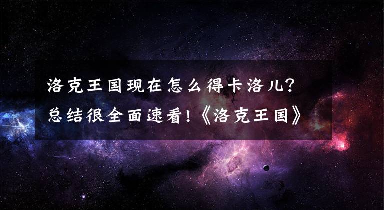 洛克王國(guó)現(xiàn)在怎么得卡洛兒？總結(jié)很全面速看!《洛克王國(guó)》昔日大神如何重返巔峰