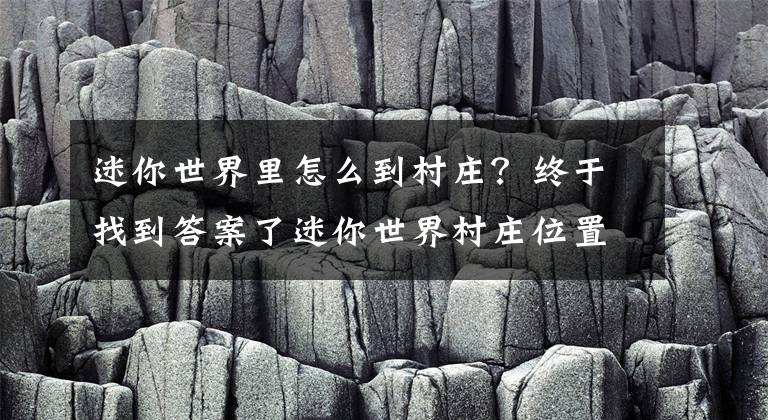 迷你世界里怎么到村莊？終于找到答案了迷你世界村莊位置介紹 迷你世界村莊位置在哪？