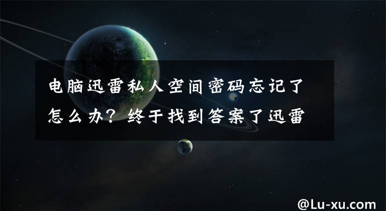 電腦迅雷私人空間密碼忘記了怎么辦？終于找到答案了迅雷極速版v1.0.10強(qiáng)化"私人空間"功能