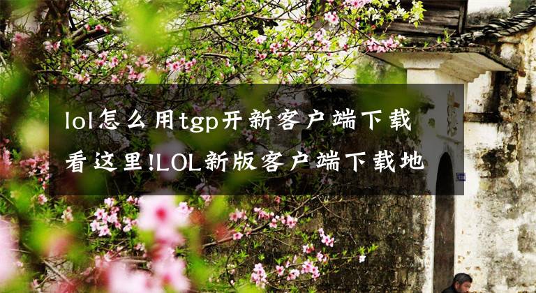 lol怎么用tgp開(kāi)新客戶(hù)端下載看這里!LOL新版客戶(hù)端下載地址 2017新版客戶(hù)端上線(xiàn)