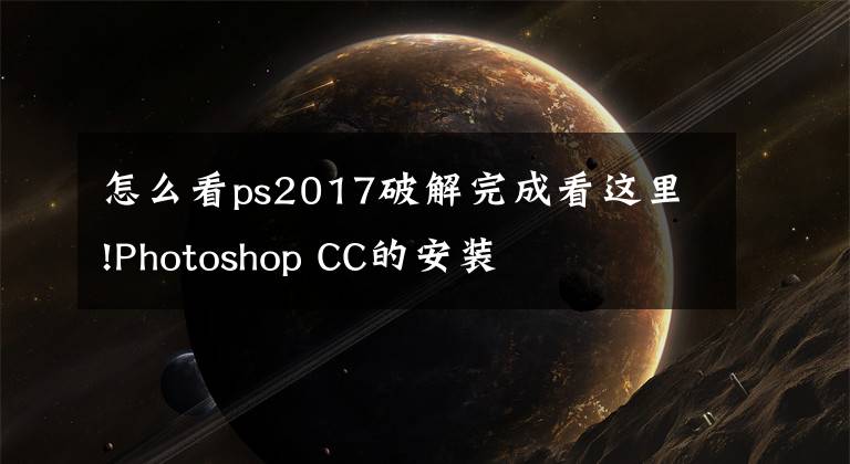 怎么看ps2017破解完成看這里!Photoshop CC的安裝