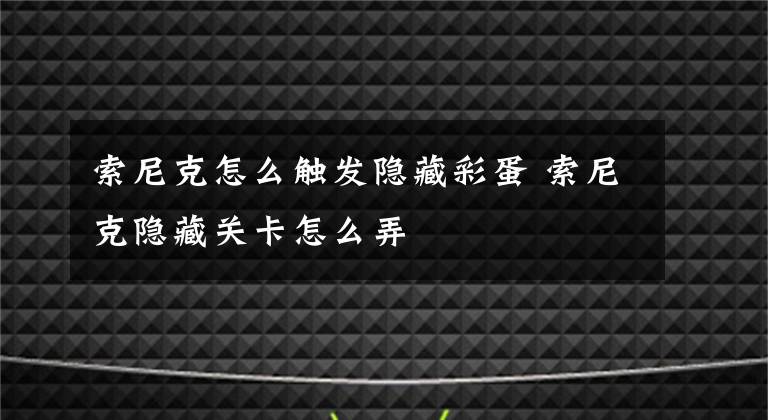 索尼克怎么觸發(fā)隱藏彩蛋 索尼克隱藏關(guān)卡怎么弄