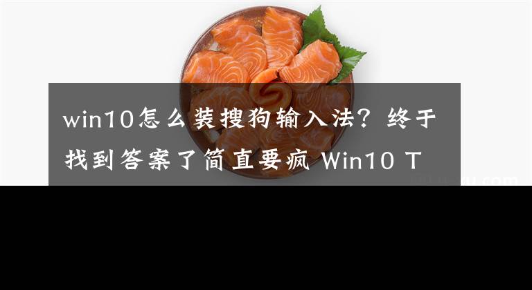 win10怎么裝搜狗輸入法？終于找到答案了簡直要瘋 Win10 TH2下輸入法體驗報告