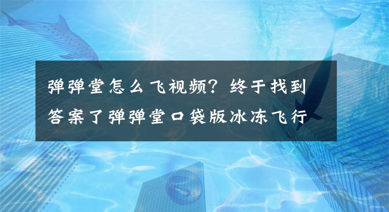 彈彈堂怎么飛視頻？終于找到答案了彈彈堂口袋版冰凍飛行法和保留體力法介紹