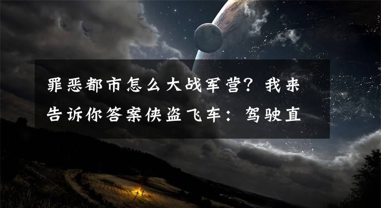 罪惡都市怎么大戰(zhàn)軍營(yíng)？我來(lái)告訴你答案?jìng)b盜飛車(chē)：駕駛直升機(jī)進(jìn)入軍事基地，不使用秘籍你連30秒都扛不了