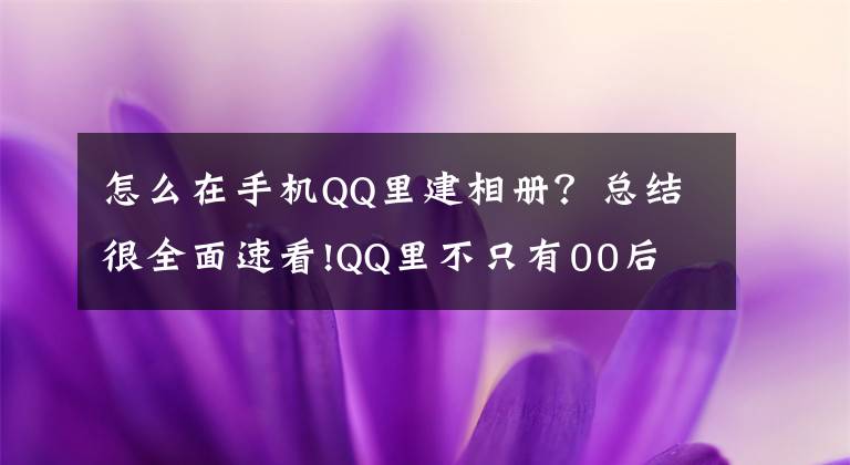 怎么在手機QQ里建相冊？總結(jié)很全面速看!QQ里不只有00后