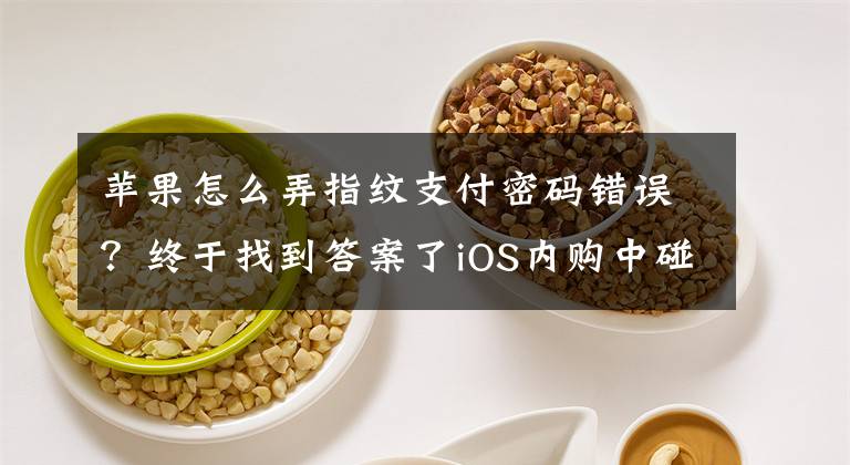 蘋(píng)果怎么弄指紋支付密碼錯(cuò)誤？終于找到答案了iOS內(nèi)購(gòu)中碰到的問(wèn)題與解決方案13.3.1最新問(wèn)題