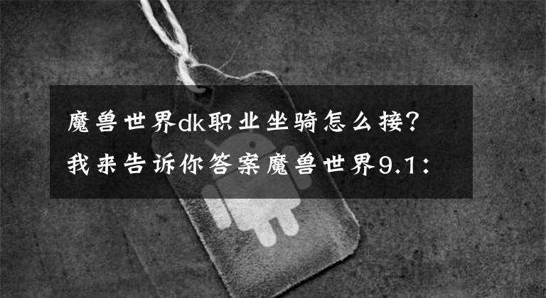 魔獸世界dk職業(yè)坐騎怎么接？我來告訴你答案魔獸世界9.1：最近連續(xù)做了4個(gè)職業(yè)坐騎 說下心得