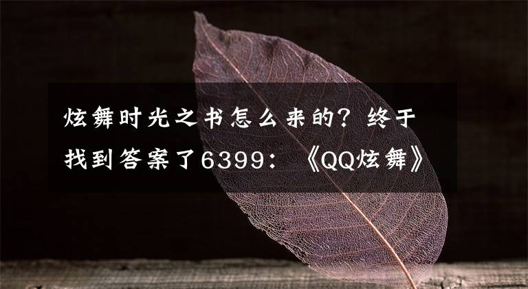 炫舞時(shí)光之書怎么來的？終于找到答案了6399：《QQ炫舞》限定圖鑒第一期活動(dòng)內(nèi)容有哪些 集碎片兌永久